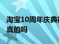 淘宝10周年庆典视频 淘宝10周年庆典抽奖是真的吗 