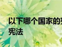 以下哪个国家的宪法属于不成文宪法 不成文宪法 