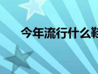 今年流行什么鞋男款 今年流行什么鞋 