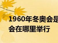 1960年冬奥会是在哪里举办的 1960年冬奥会在哪里举行 