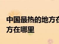 中国最热的地方在哪里?多少度 中国最热的地方在哪里 