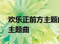 欢乐正前方主题曲融合了哪首歌 欢乐正前方主题曲 