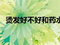 烫发好不好和药水有多大关系 烫发好不好 