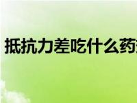 抵抗力差吃什么药效果最佳 抵抗力差吃什么 