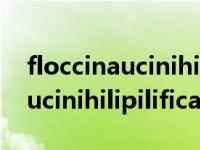 floccinaucinihilipilification音标 floccinaucinihilipilification 