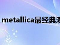 metallica最经典演唱会 metallica经典歌曲 