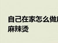 自己在家怎么做麻辣烫底料 自己在家怎么做麻辣烫 