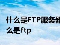 什么是FTP服务器?FTP服务器有什么用途? 什么是ftp 