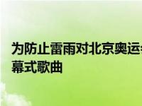 为防止雷雨对北京奥运会闭幕式的影响这说明 北京奥运会闭幕式歌曲 