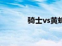 骑士vs黄蜂预测 骑士vs黄蜂 