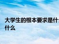 大学生的根本要求是什么?你如何理解? 大学生的根本任务是什么 