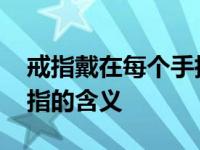 戒指戴在每个手指的含义图 戒指戴在每个手指的含义 