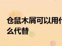 仓鼠木屑可以用什么代替? 仓鼠木屑可以用什么代替 