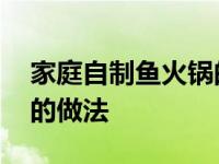 家庭自制鱼火锅的做法视频 家庭自制鱼火锅的做法 