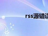 rss源错误怎么解决 rss源 