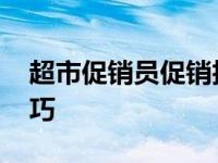 超市促销员促销技巧分享 超市促销员促销技巧 