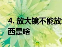 4. 放大镜不能放大什么 放大镜不能放大的东西是啥 