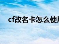 cf改名卡怎么使用2021 cf改名卡怎么用 