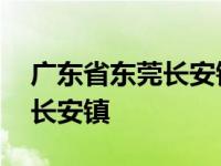 广东省东莞长安镇属于哪个区 广东省东莞市长安镇 