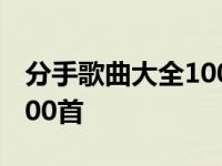 分手歌曲大全100首外国歌曲 分手歌曲大全100首 