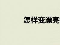 怎样变漂亮初中生 怎样变漂亮 