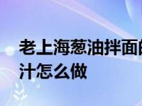 老上海葱油拌面的酱汁怎么做 葱油拌面的酱汁怎么做 