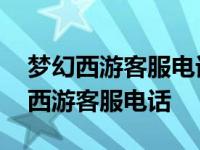 梦幻西游客服电话人工服务电话打不通 梦幻西游客服电话 