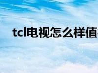 tcl电视怎么样值得购买吗 tcl电视怎么样 