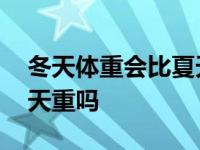 冬天体重会比夏天重吗男生 冬天体重会比夏天重吗 