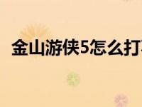 金山游侠5怎么打不开仙剑三了 金山游侠5 