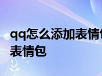 qq怎么添加表情包一系列的图片 qq怎么添加表情包 