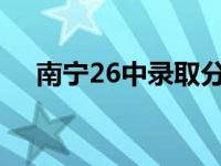 南宁26中录取分数线2023年 南宁26中 