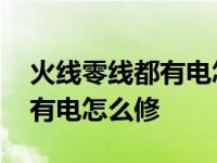 火线零线都有电怎么修如何检查 火线零线都有电怎么修 