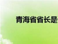 青海省省长是谁啊 青海省省长是谁 