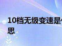 10档无级变速是什么意思 无极变速是什么意思 