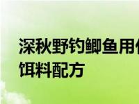 深秋野钓鲫鱼用什么窝料打窝好 深秋钓鲫鱼饵料配方 