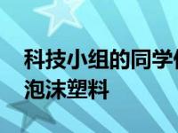 科技小组的同学们 科技小组的同学用长方体泡沫塑料 