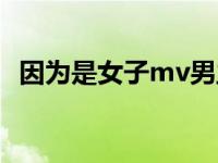 因为是女子mv男主角是谁 因为是女子mv 