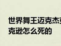 世界舞王迈克杰克逊被冤枉 世界舞王迈克杰克逊怎么死的 