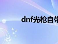 dnf光枪自带光属性吗 dnf光枪 