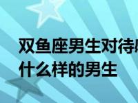 双鱼座男生对待感情的态度 双鱼座女生喜欢什么样的男生 