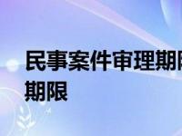 民事案件审理期限延期的批准 民事案件审理期限 