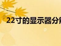 22寸的显示器分辨率 22寸显示器最佳分辨率 