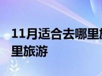 11月适合去哪里旅游国内度假 11月适合去哪里旅游 