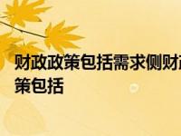 财政政策包括需求侧财政政策和供给侧财政政策对吗 财政政策包括 