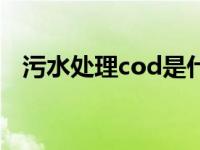 污水处理cod是什么 污水cod是什么意思 