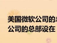 美国微软公司的总部设在哪个地方 美国微软公司的总部设在 