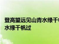 登高望远见山青水绿千帆过放歌纵酒喜暖日 登高望远见山青水绿千帆过 