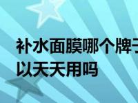 补水面膜哪个牌子的好用 超补水 补水面膜可以天天用吗 