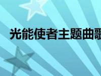 光能使者主题曲歌词中文 光能使者主题曲 